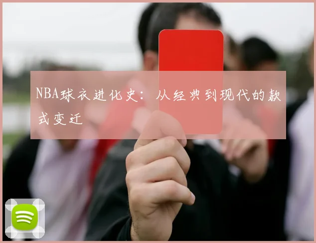 NBA球衣进化史:从经典到现代的款式变迁