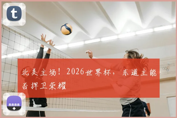 北美主场!2026世界杯,东道主能否捍卫荣耀
