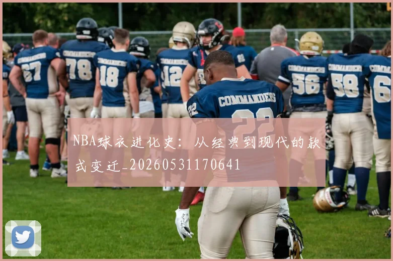 NBA球衣进化史:从经典到现代的款式变迁_20260531170641