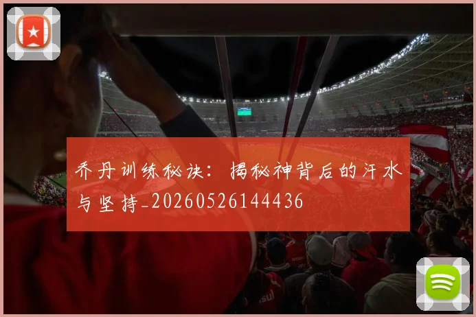 乔丹训练秘诀:揭秘神背后的汗水与坚持_20260526144436