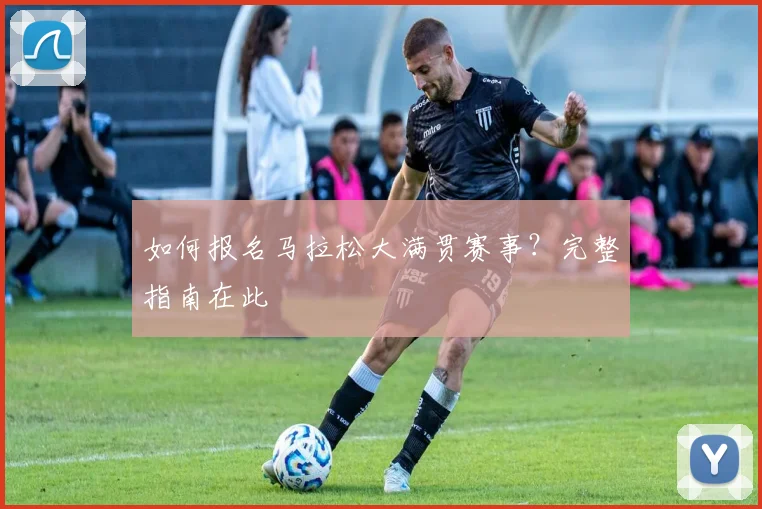 如何报名马拉松大满贯赛事?完整指南在此