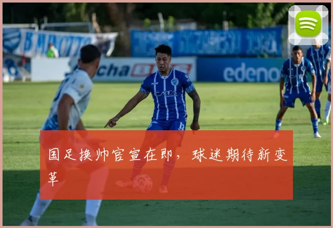 国足换帅官宣在即,球迷期待新变革