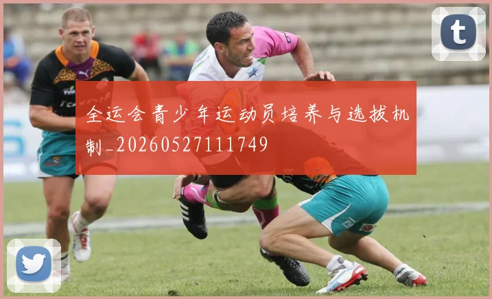 全运会青少年运动员培养与选拔机制_20260527111749