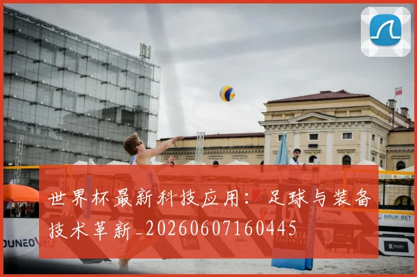 世界杯最新科技应用：足球与装备技术革新_20260607160445