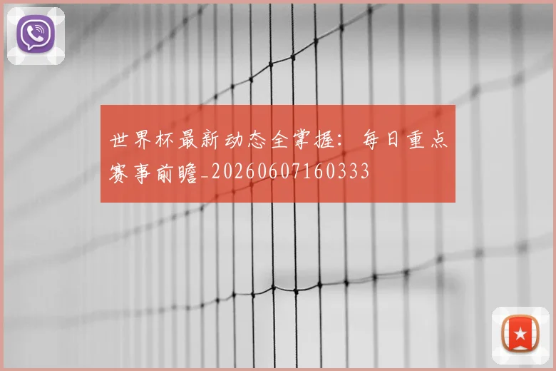 世界杯最新动态全掌握：每日重点赛事前瞻_20260607160333