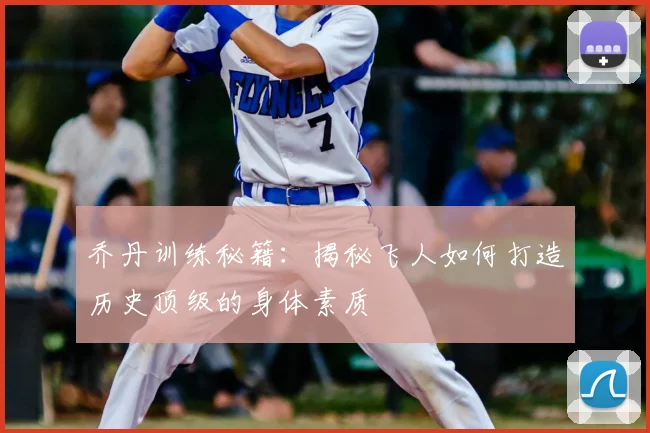 乔丹训练秘籍：揭秘飞人如何打造历史顶级的身体素质