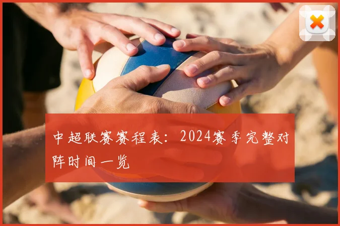 中超联赛赛程表:2024赛季完整对阵时间一览