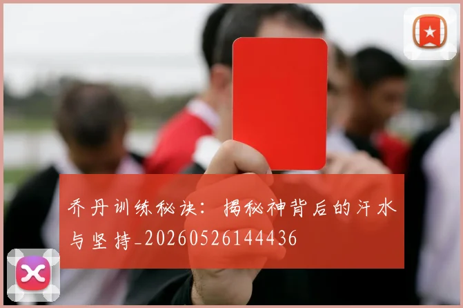 乔丹训练秘诀:揭秘神背后的汗水与坚持_20260526144436