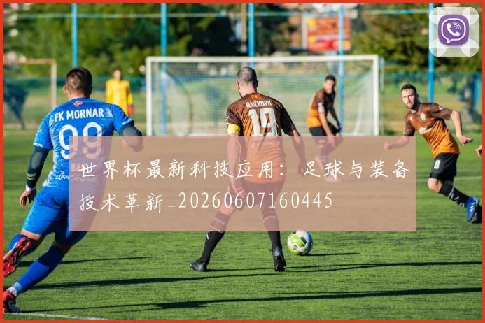 世界杯最新科技应用:足球与装备技术革新_20260607160445