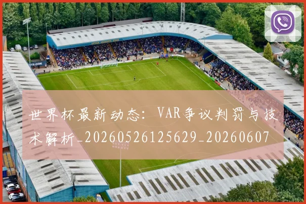 世界杯最新动态:VAR争议判罚与技术解析_20260526125629_20260607160334