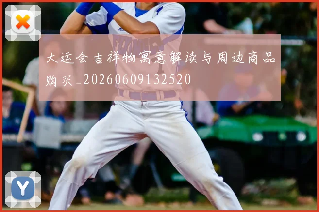 大运会吉祥物寓意解读与周边商品购买_20260609132520